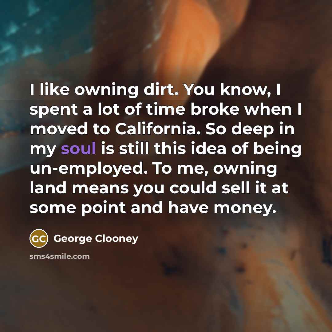 “I like owning dirt. You know, I spent a lot…” quote by George Clooney