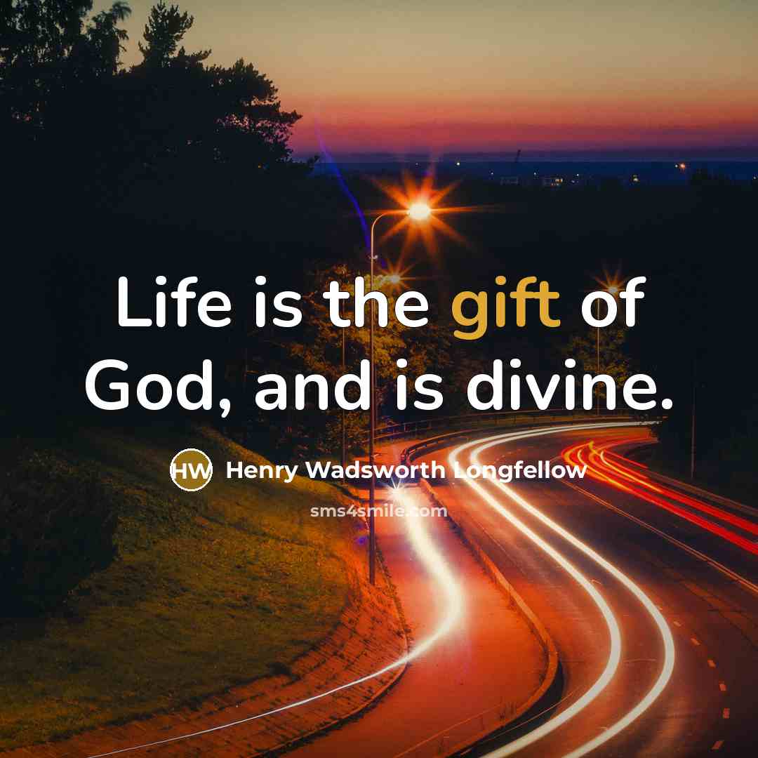 “Life is the gift of God, and is divine.…” quote by Henry Wadsworth Longfellow