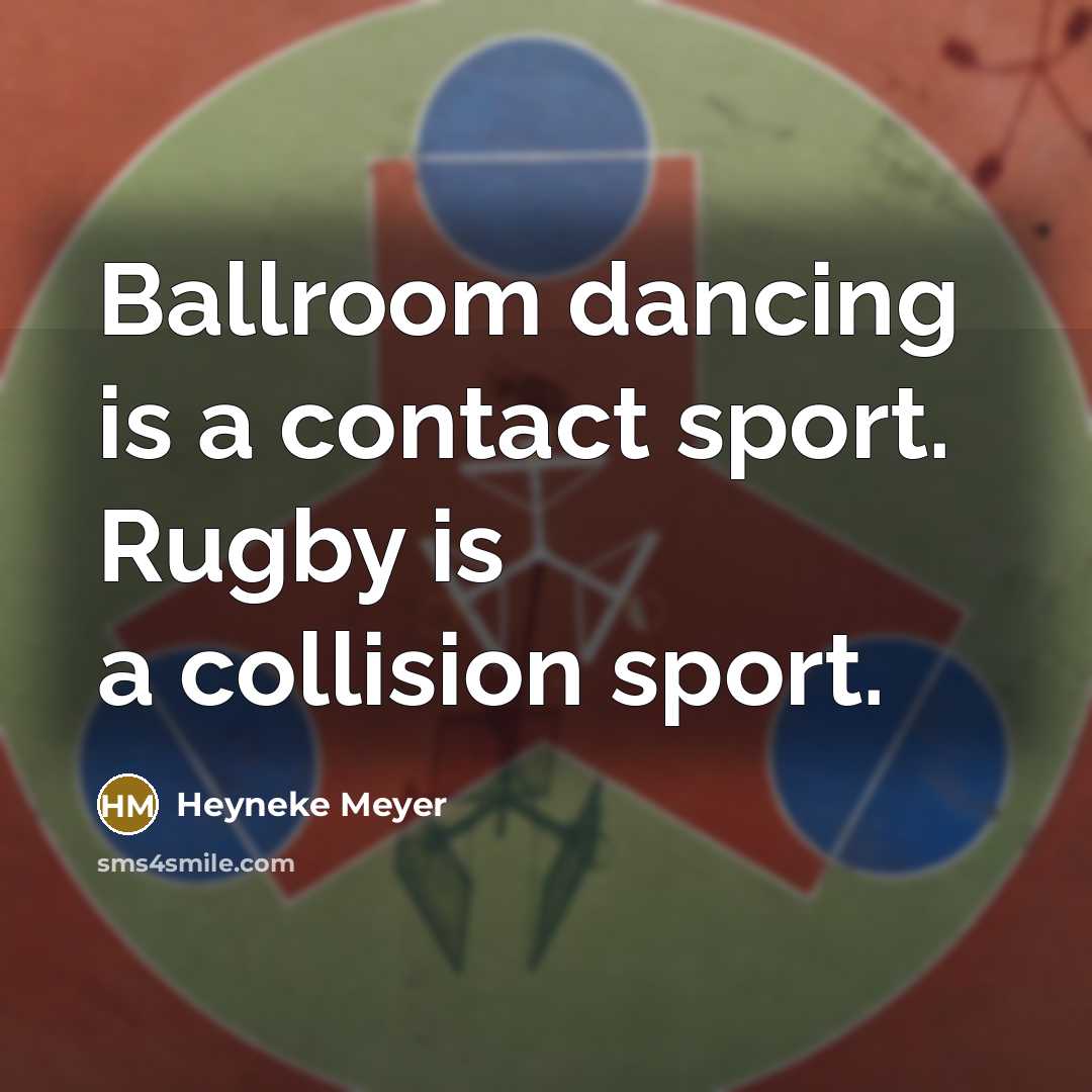“Ballroom dancing is a contact sport. Rugby is a collision…” quote by Heyneke Meyer