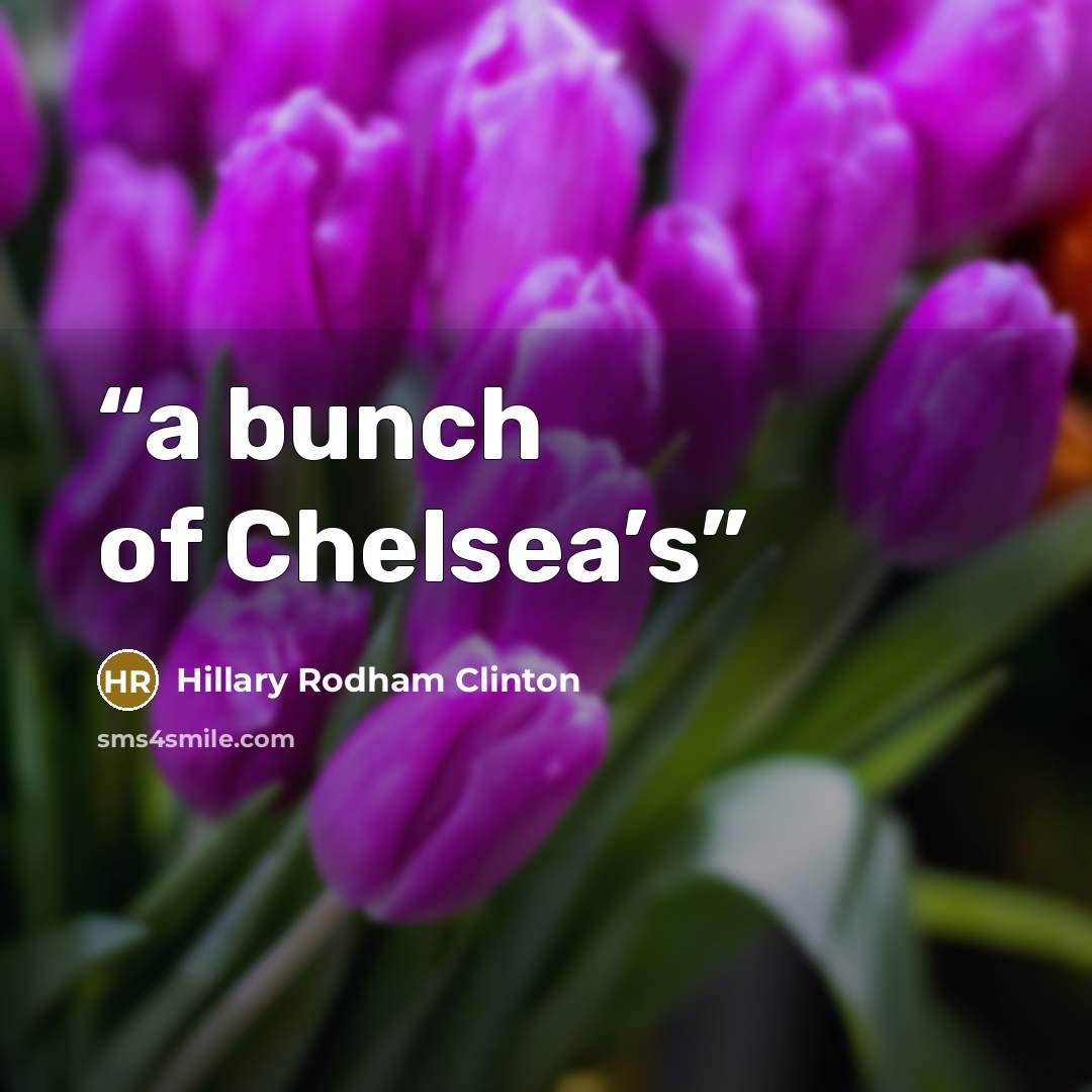 “a bunch of Chelsea’s” quote by Hillary Rodham Clinton