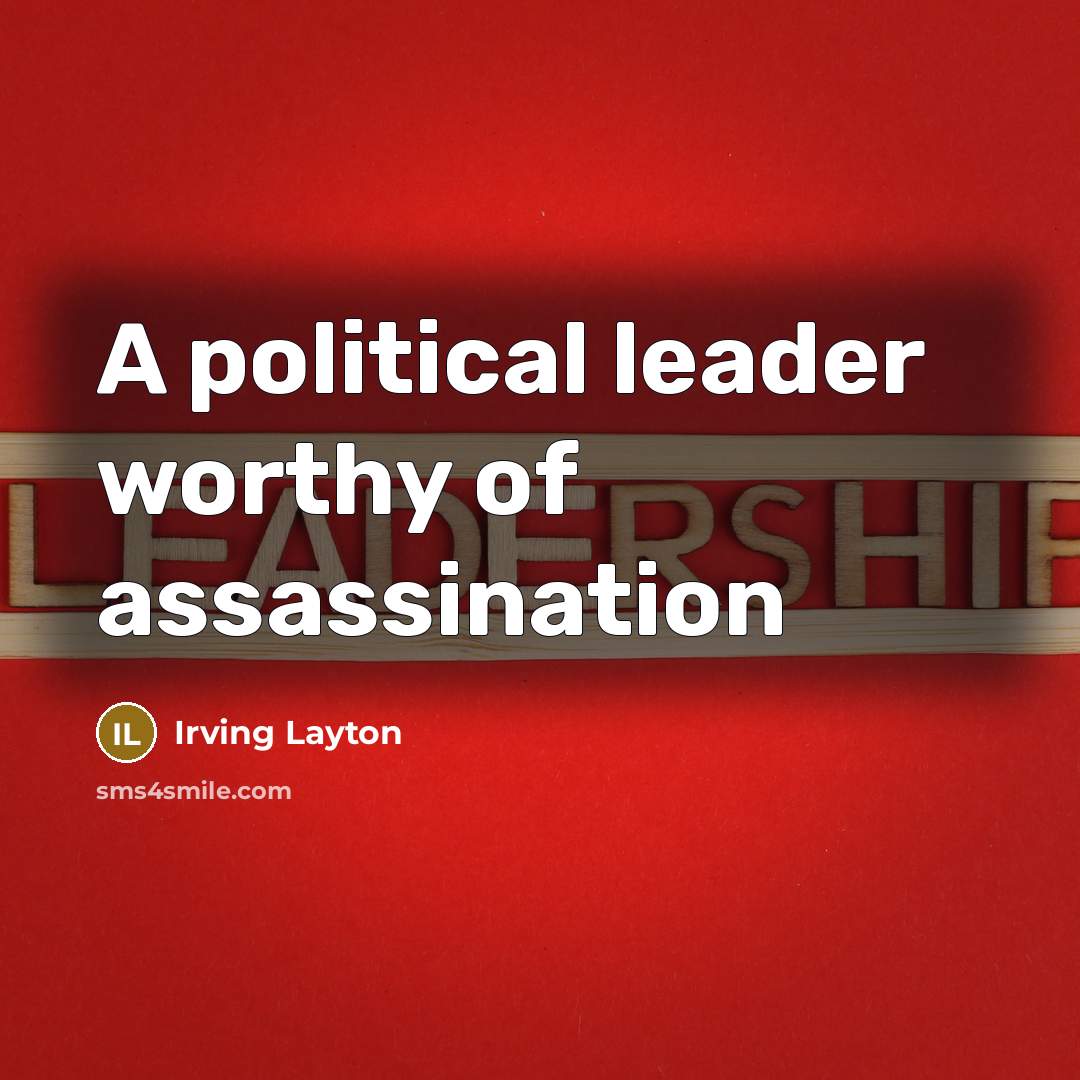 “A political leader worthy of assassination…” quote by Irving Layton