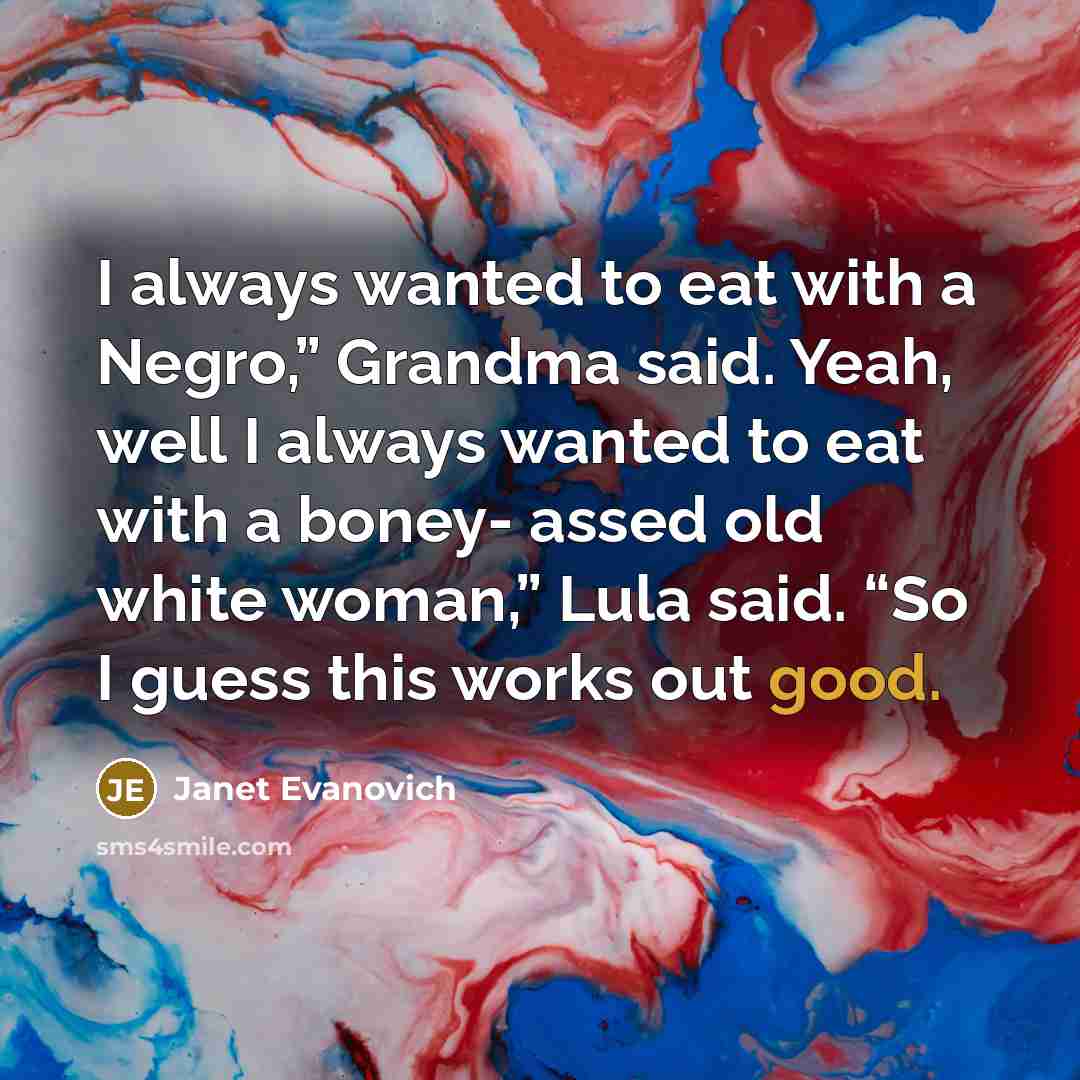 “I always wanted to eat with a Negro,” Grandma said.…” quote by Janet Evanovich