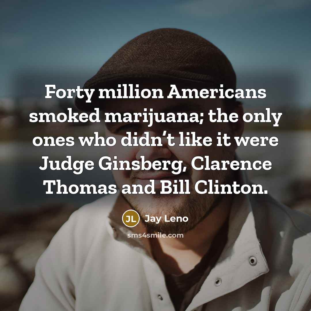 “Forty million Americans smoked marijuana; the only ones who didn’t…” quote by Jay Leno