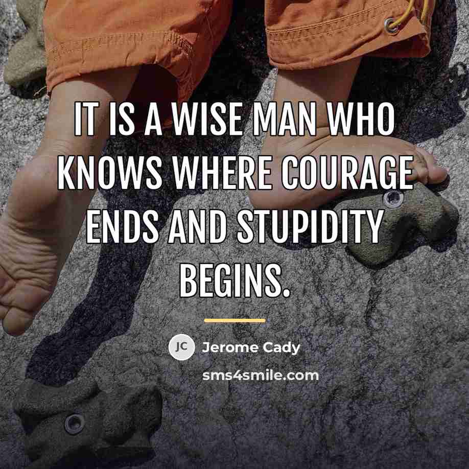 “It is a wise man who knows where courage ends…” quote by Jerome Cady