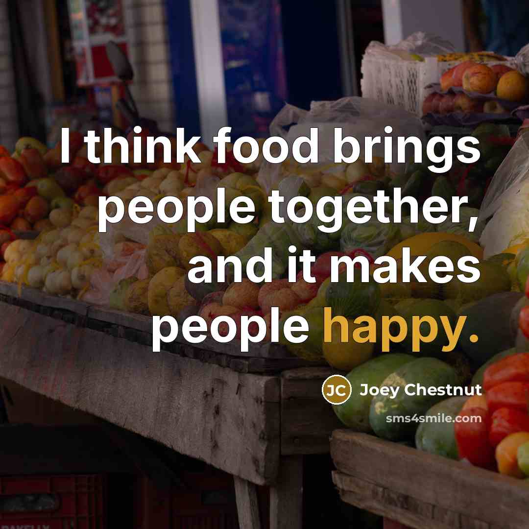 “I think food brings people together, and it makes people…” quote by Joey Chestnut