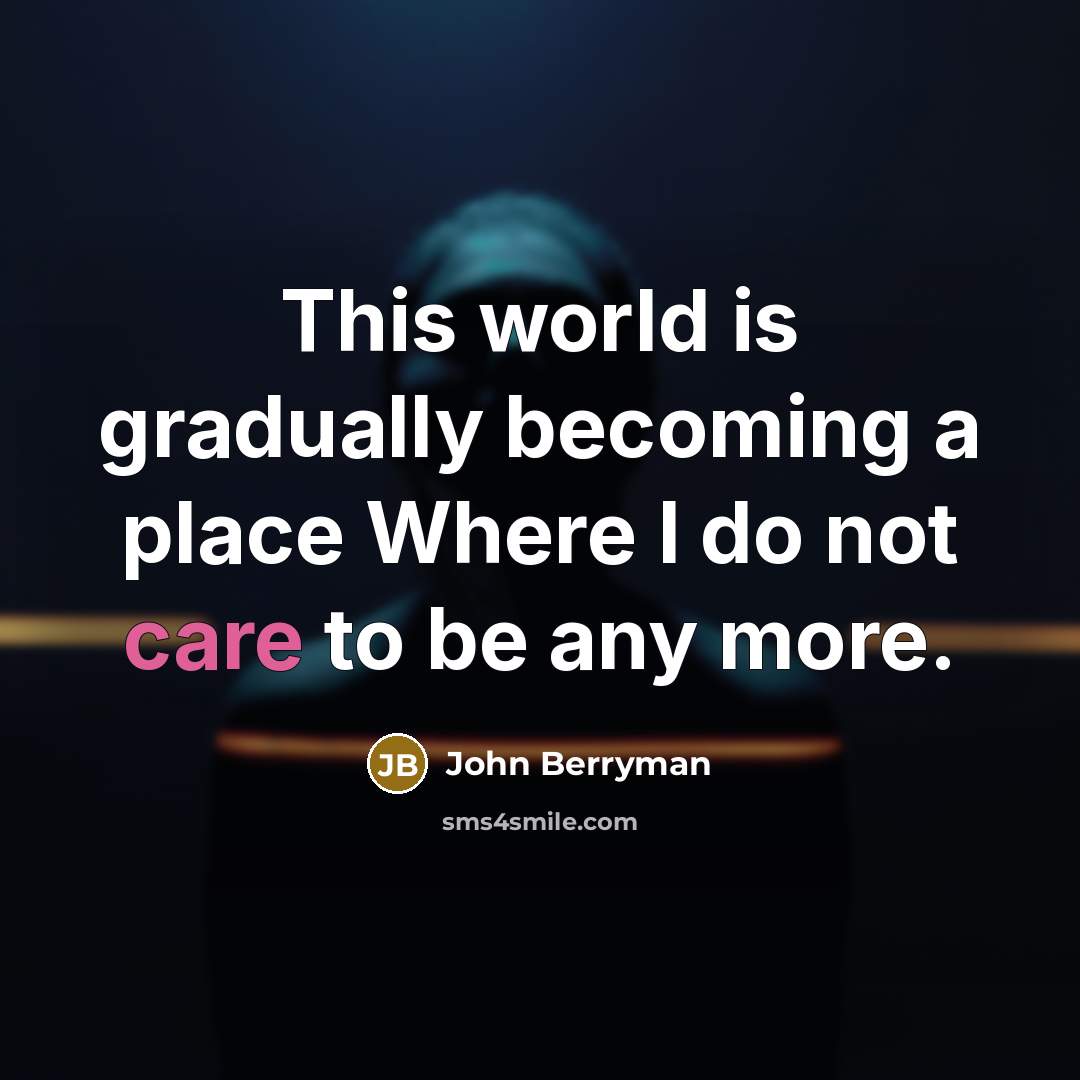 “This world is gradually becoming a place Where I do…” quote by John Berryman