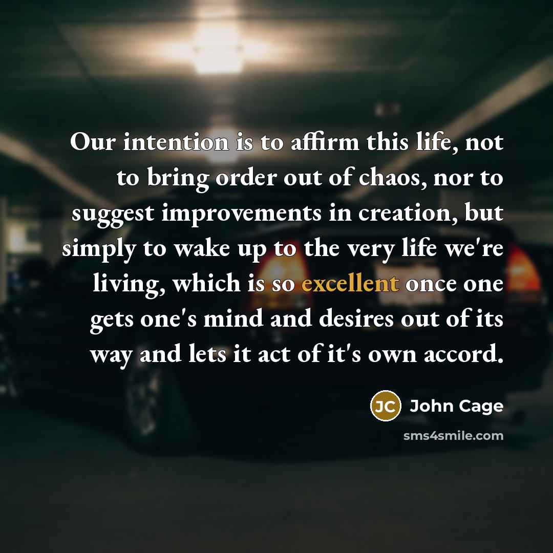 “Our intention is to affirm this life, not to bring…” quote by John Cage