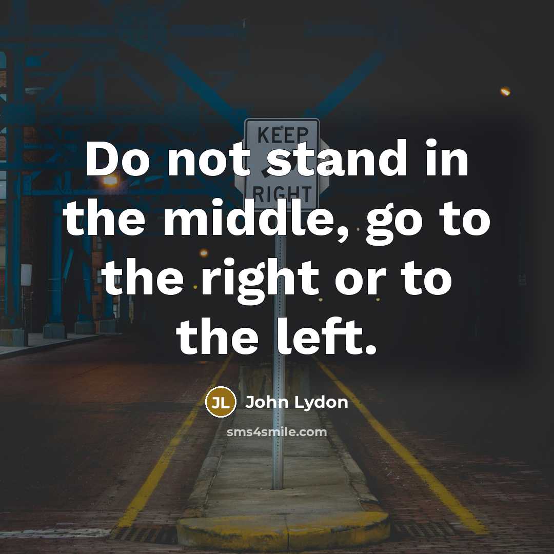 “Do not stand in the middle, go to the right…” quote by John Lydon