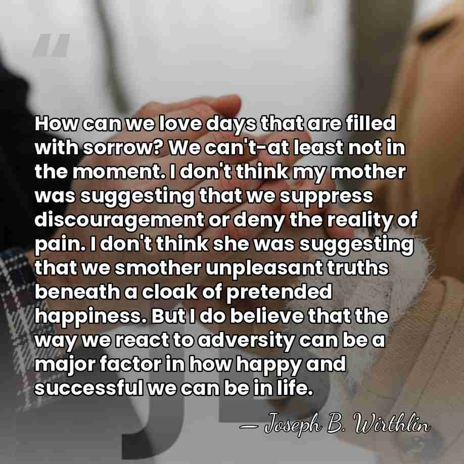 How can we love days that are filled with sorrow? We can't-at&hellip; - Joseph B. Wirthlin