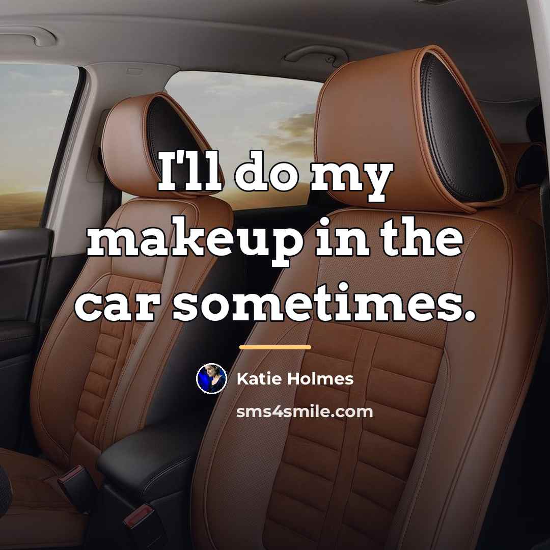 “I'll do my makeup in the car sometimes.…” quote by Katie Holmes