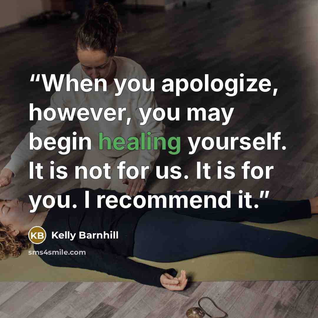 “When you apologize, however, you may begin healing yourself. It is not for us. It is for you. I recommend it.” quote by Kelly Barnhill