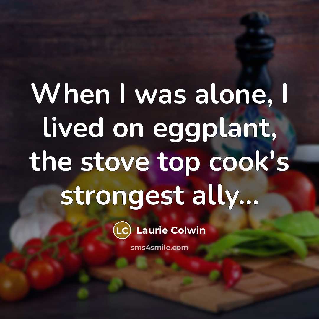 “When I was alone, I lived on eggplant, the stove…” quote by Laurie Colwin