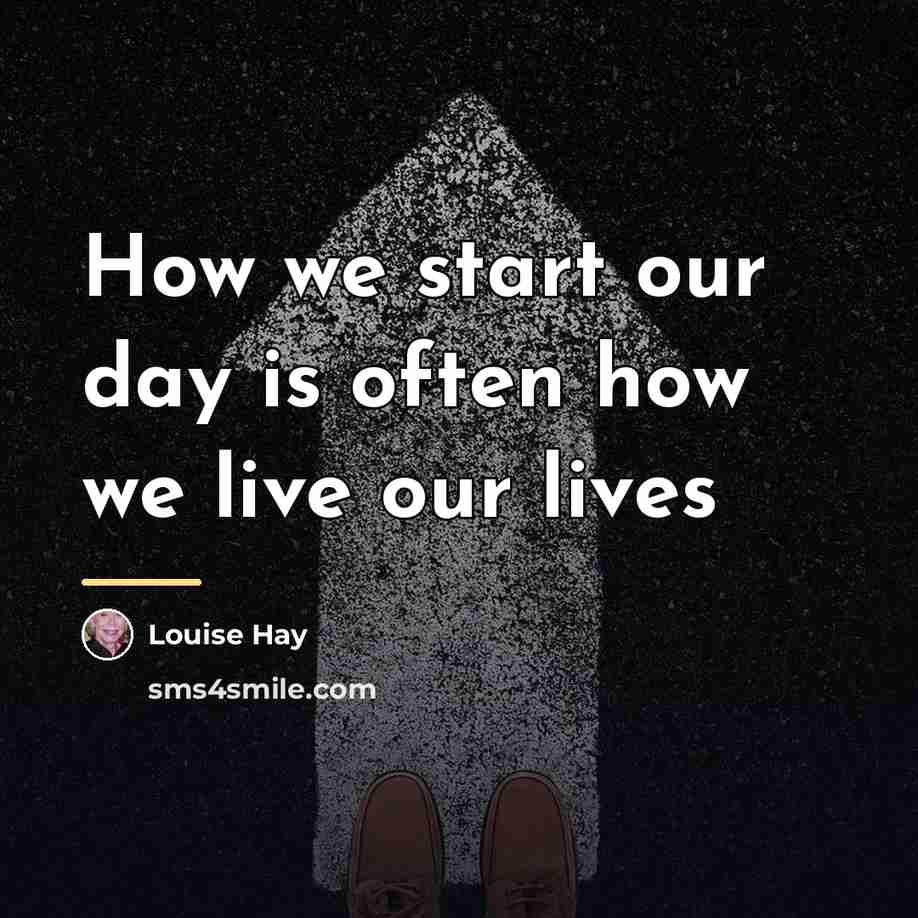 “How we start our day is often how we live…” quote by Louise Hay