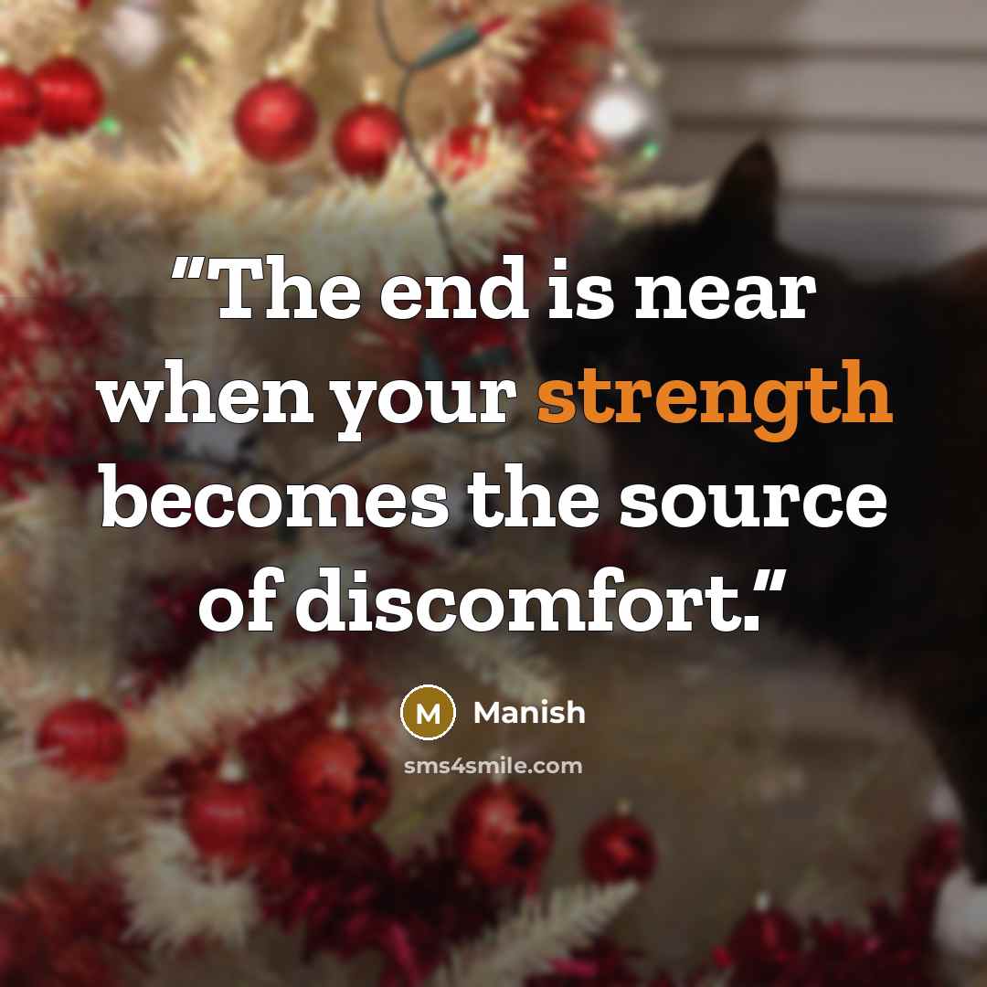 “The end is near when your strength becomes the source of discomfort.” quote by Manish