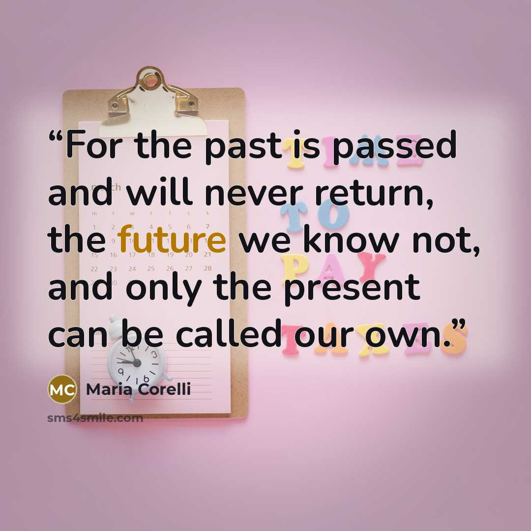 “For the past is passed and will never return, the future we know not, and only the present can be called our own.” quote by Maria Corelli