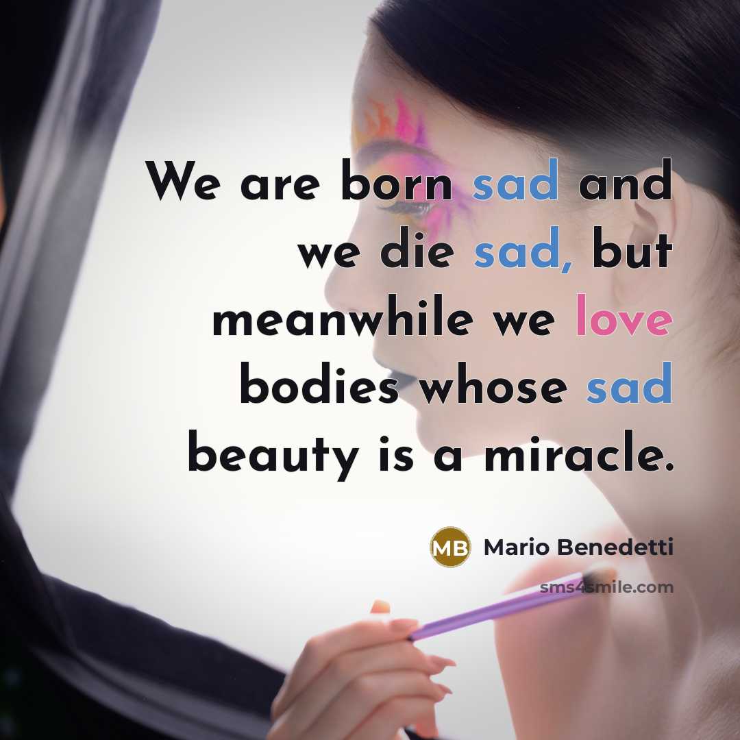 “We are born sad and we die sad, but meanwhile…” quote by Mario Benedetti