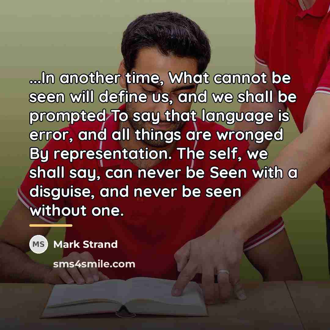 “...In another time, What cannot be seen will define us,…” quote by Mark Strand