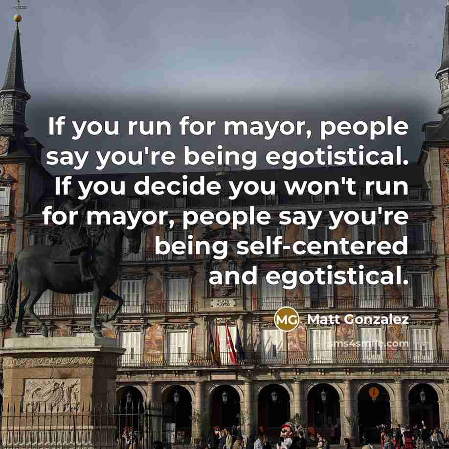 “If you run for mayor, people say you're being egotistical.…” quote by Matt Gonzalez