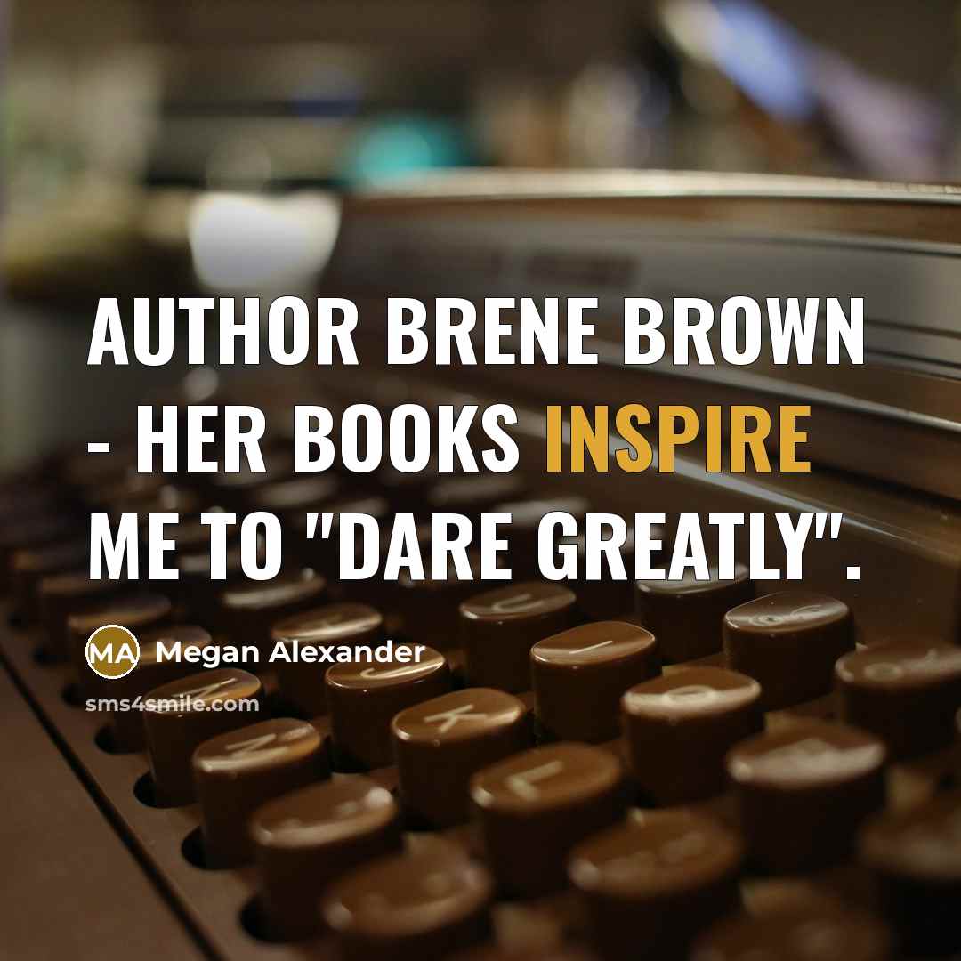 “Author Brene Brown - her books inspire me to "dare…” quote by Megan Alexander