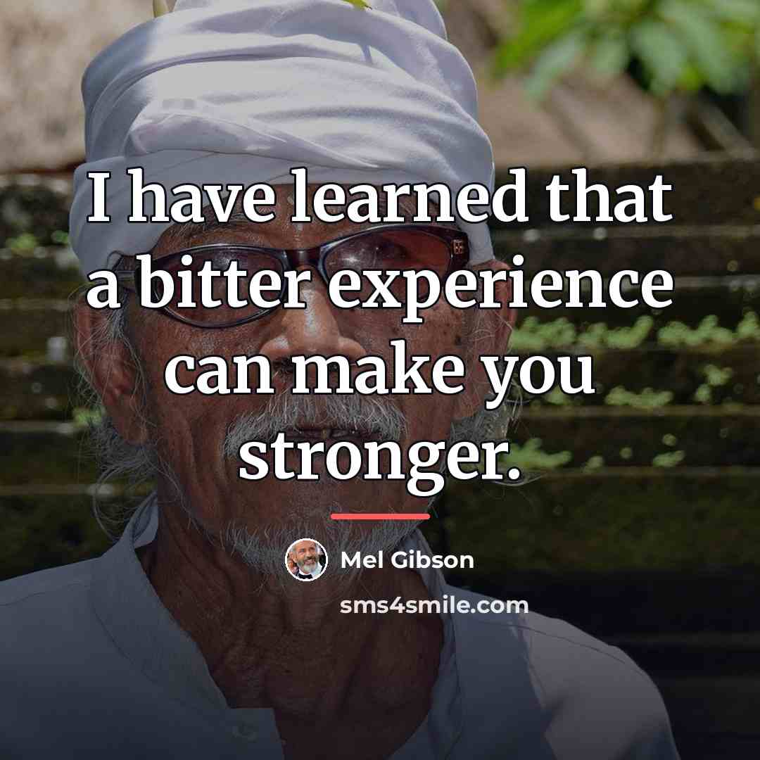 “I have learned that a bitter experience can make you…” quote by Mel Gibson
