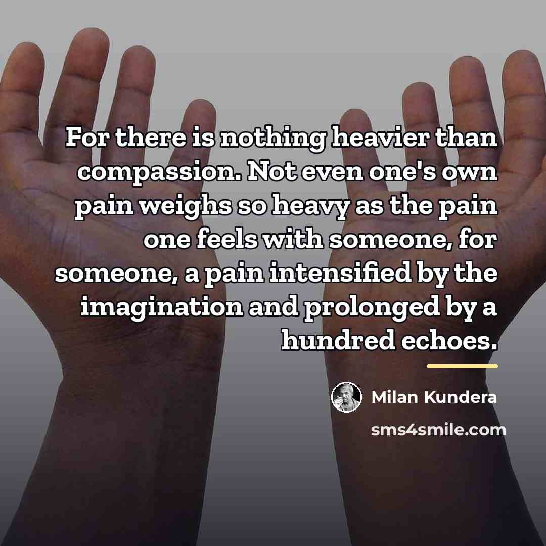 “For there is nothing heavier than compassion. Not even one's…” quote by Milan Kundera