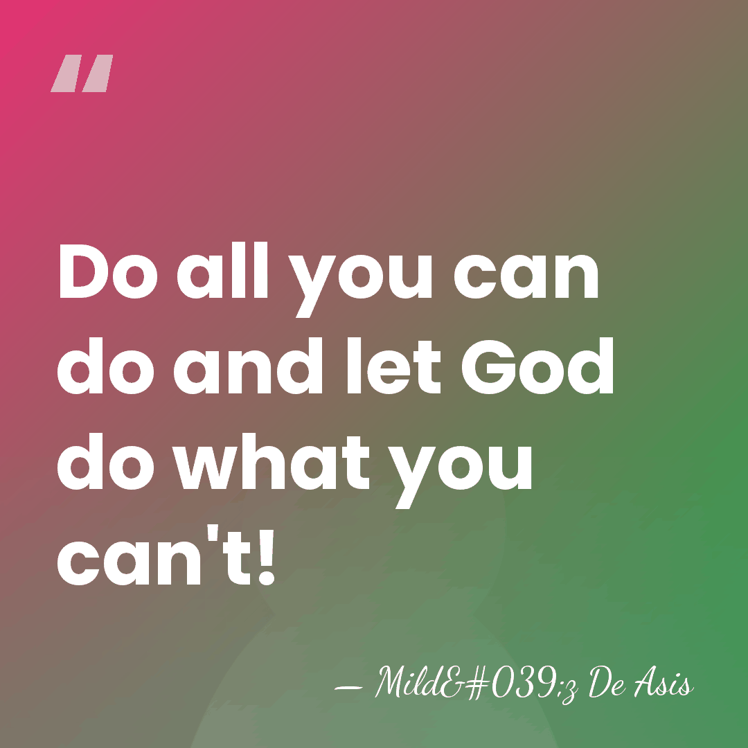 Do all you can do and let God do what you can't! - Mild'z De Asis