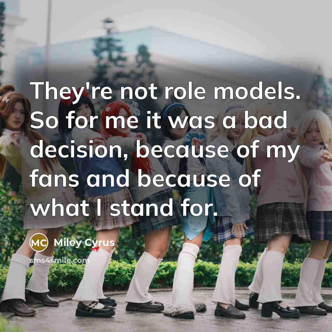 “They're not role models. So for me it was a…” quote by Miley Cyrus