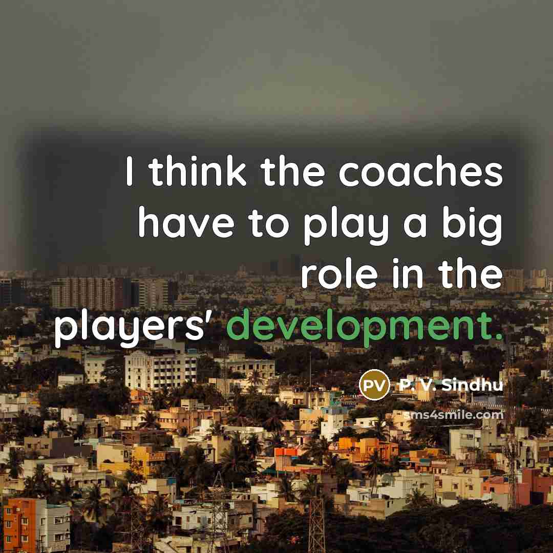 “I think the coaches have to play a big role…” quote by P. V. Sindhu