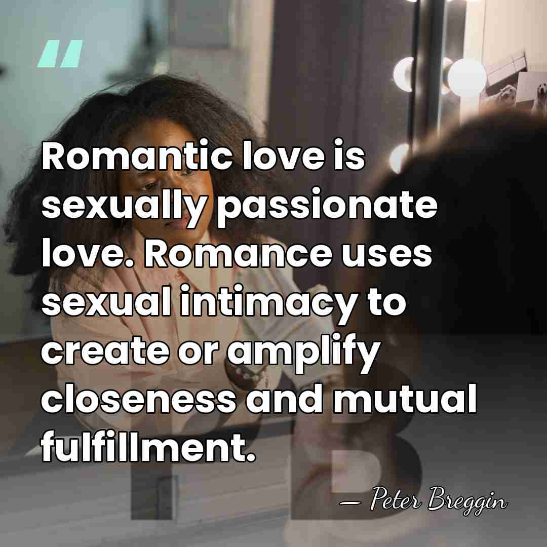 Romantic love is sexually passionate love. Romance uses sexual intimacy to create&hellip; - Peter Breggin
