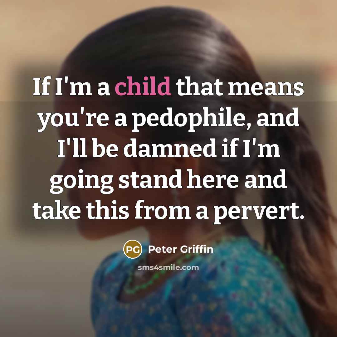 “If I'm a child that means you're a pedophile, and…” quote by Peter Griffin