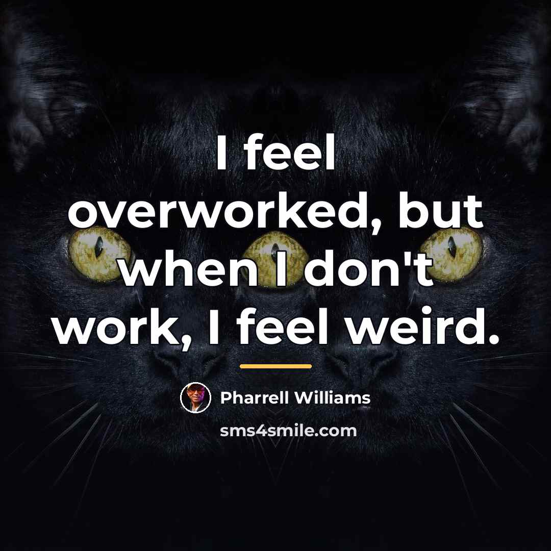 “I feel overworked, but when I don't work, I feel…” quote by Pharrell Williams