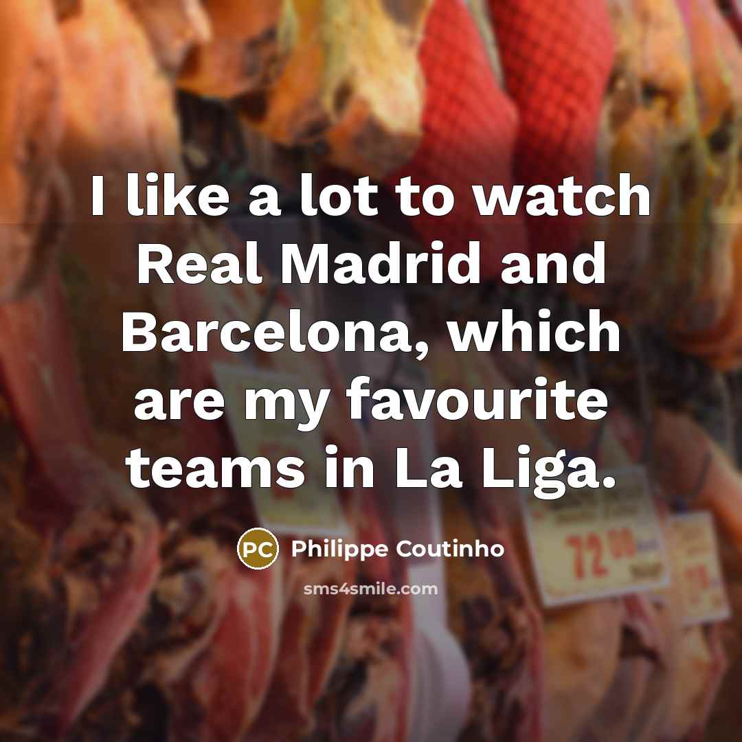 “I like a lot to watch Real Madrid and Barcelona,…” quote by Philippe Coutinho