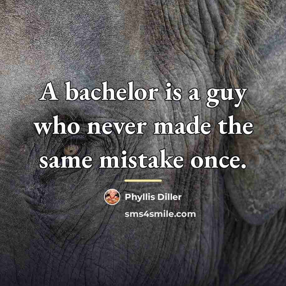 “A bachelor is a guy who never made the same…” quote by Phyllis Diller
