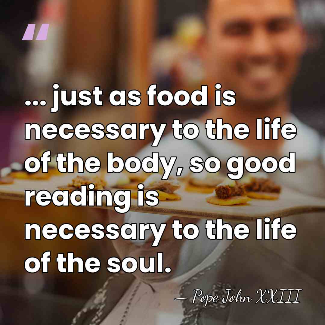 ... just as food is necessary to the life of the body,&hellip; - Pope John XXIII
