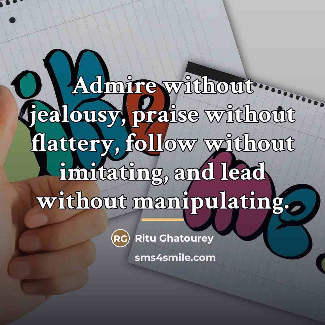 “Admire without jealousy, praise without flattery, follow without imitating, and…” quote by Ritu Ghatourey
