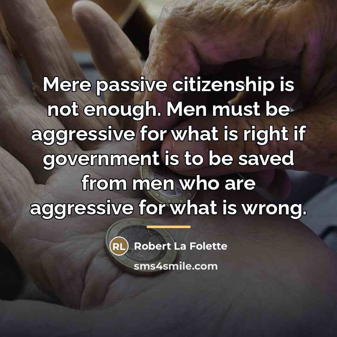 “Mere passive citizenship is not enough. Men must be aggressive…” quote by Robert La Folette