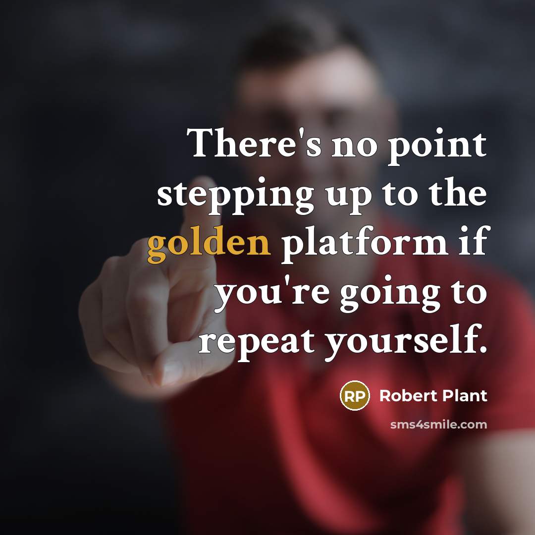 “There's no point stepping up to the golden platform if…” quote by Robert Plant