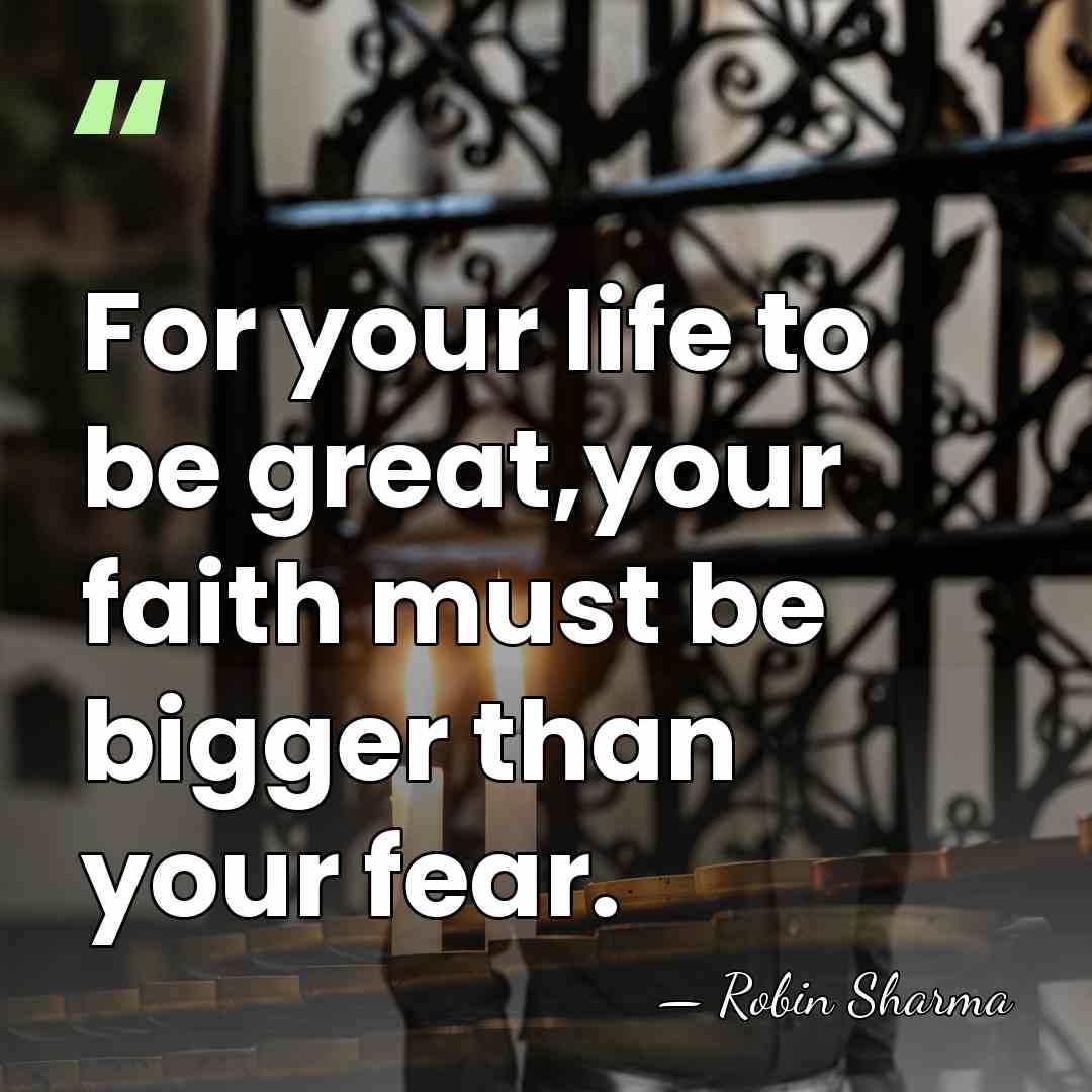 For your life to be great,your faith must be bigger than your&hellip; - Robin Sharma