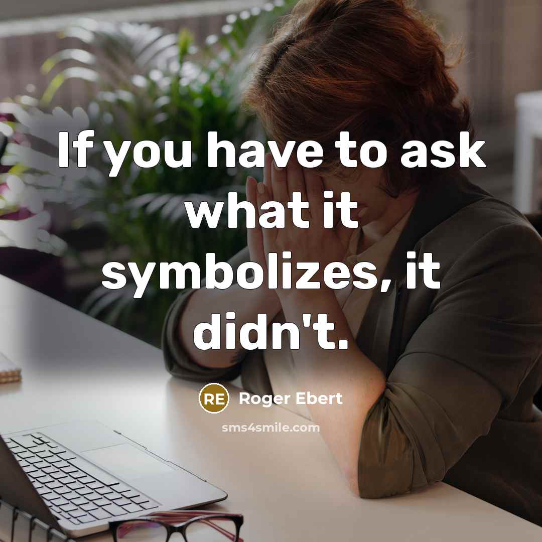 “If you have to ask what it symbolizes, it didn't.…” quote by Roger Ebert