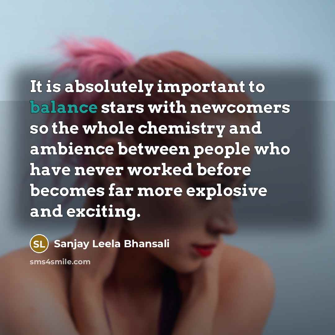 “It is absolutely important to balance stars with newcomers so…” quote by Sanjay Leela Bhansali
