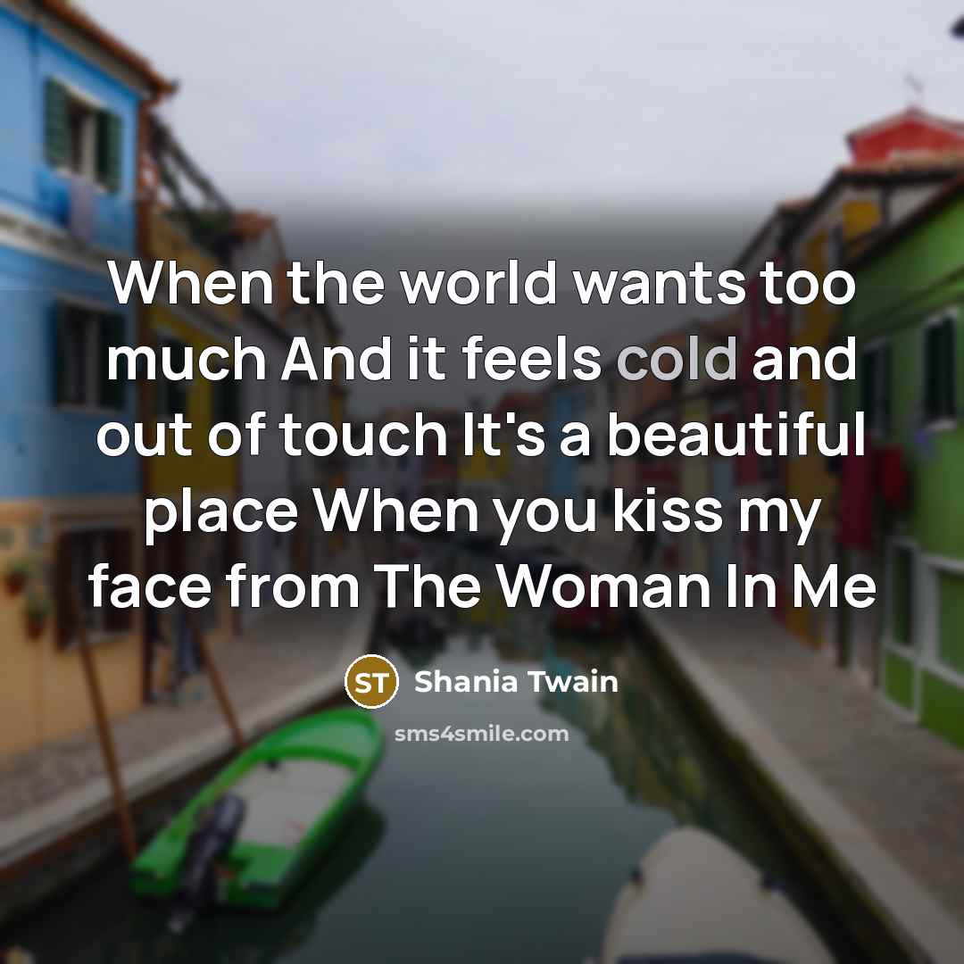 “When the world wants too much And it feels cold…” quote by Shania Twain