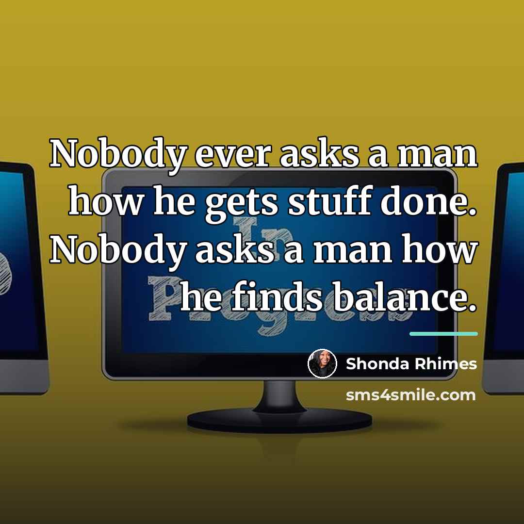 “Nobody ever asks a man how he gets stuff done.…” quote by Shonda Rhimes