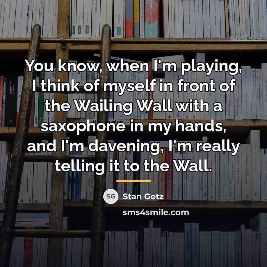 “You know, when I'm playing, I think of myself in…” quote by Stan Getz