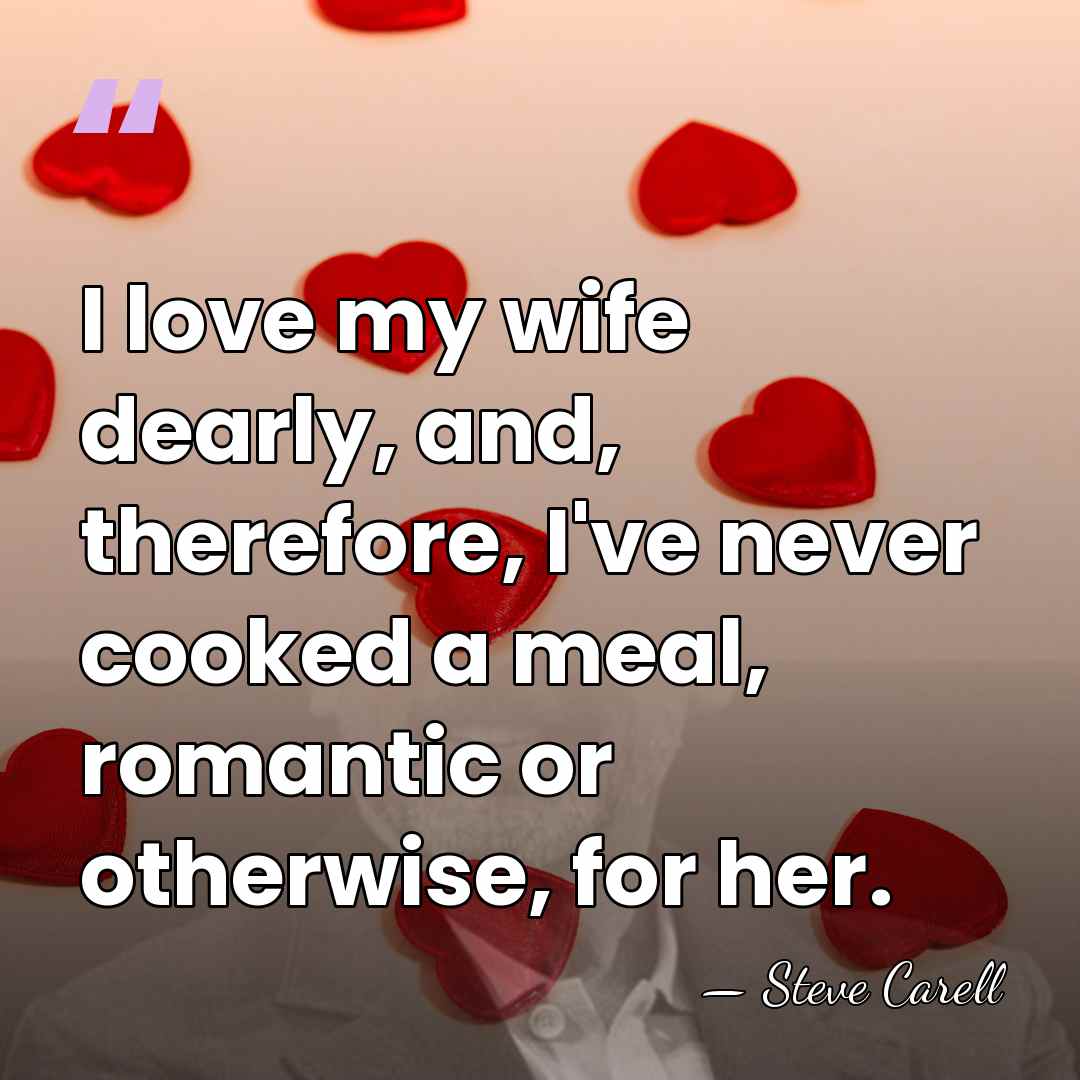 I love my wife dearly, and, therefore, I've never cooked a meal,&hellip; - Steve Carell