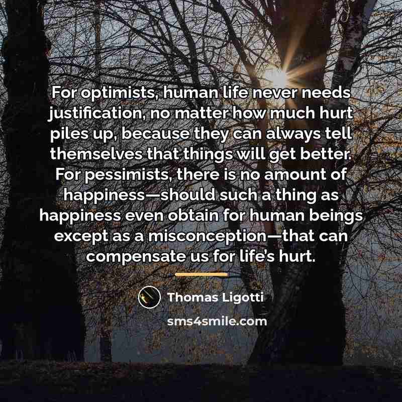 “For optimists, human life never needs justification, no matter how…” quote by Thomas Ligotti