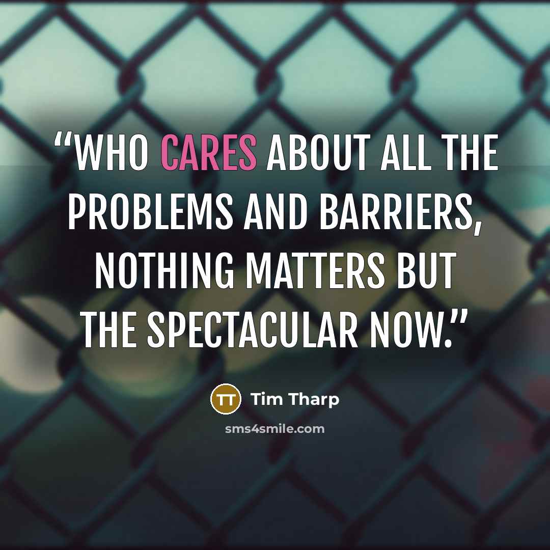 “who cares about all the problems and barriers, nothing matters but the Spectacular Now.” quote by Tim Tharp