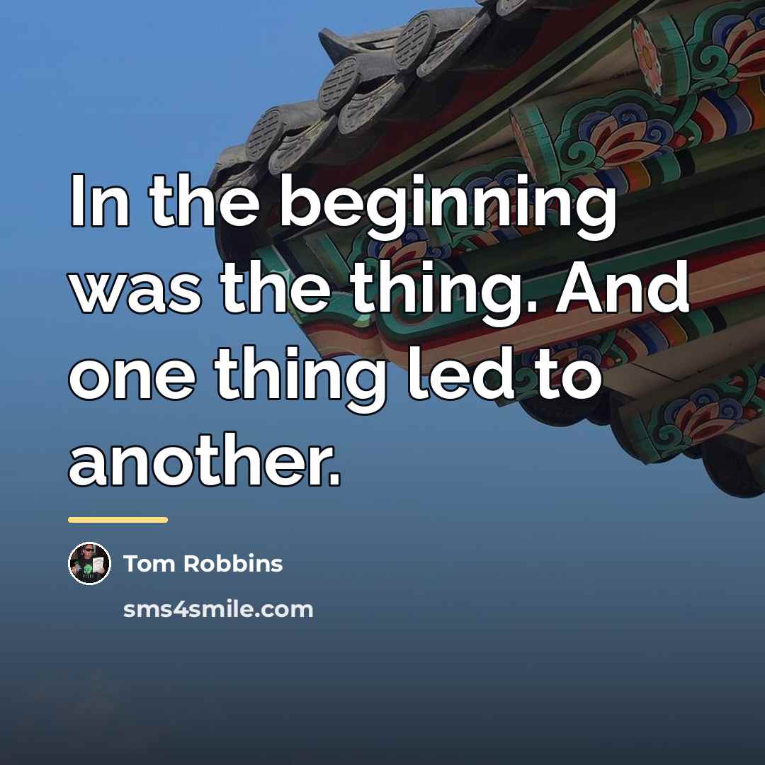 “In the beginning was the thing. And one thing led…” quote by Tom Robbins