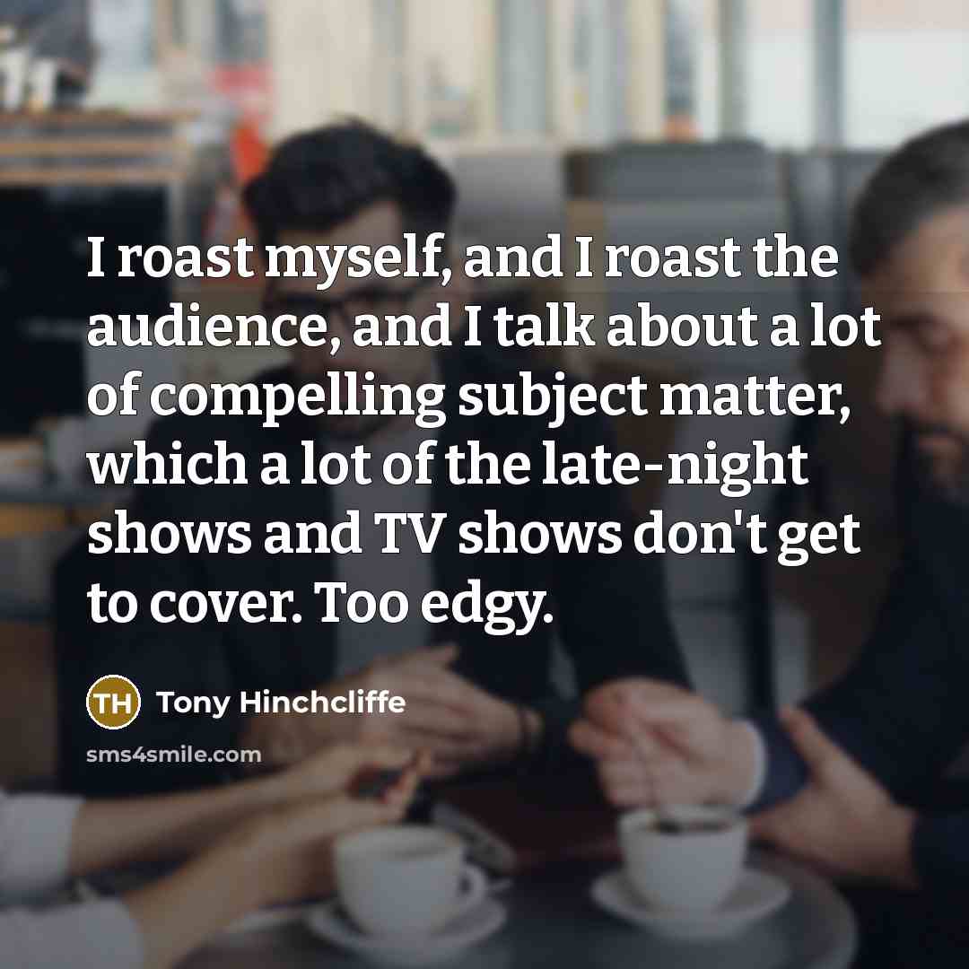 “I roast myself, and I roast the audience, and I…” quote by Tony Hinchcliffe