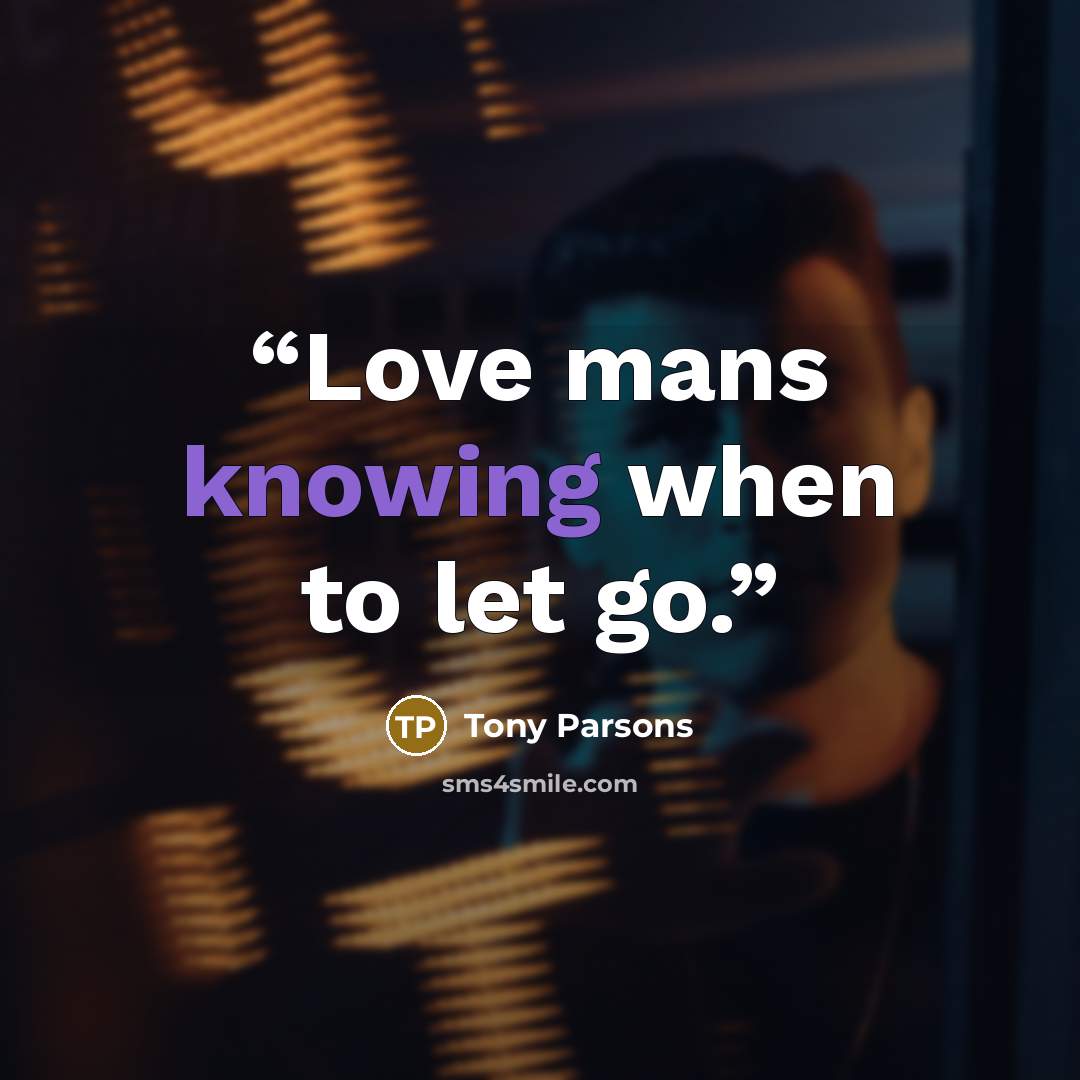 “Love mans knowing when to let go.” quote by Tony Parsons