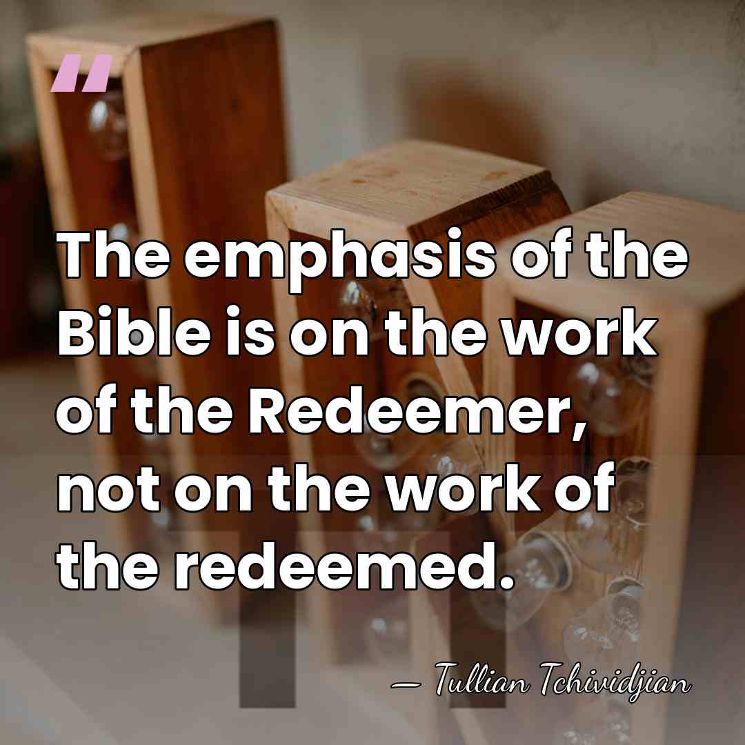 The emphasis of the Bible is on the work of the Redeemer,&hellip; - Tullian Tchividjian